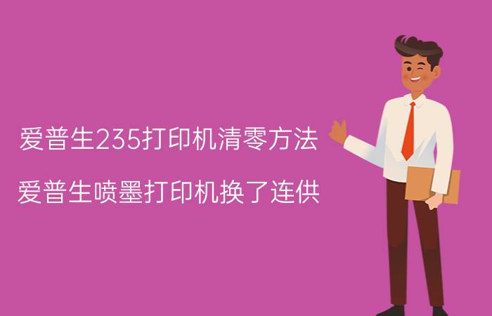 爱普生235打印机清零方法 爱普生喷墨打印机换了连供，墨盒怎么复位？